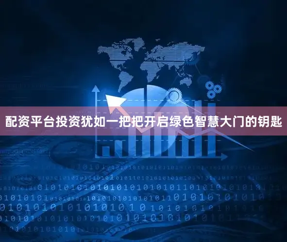 配资平台投资犹如一把把开启绿色智慧大门的钥匙