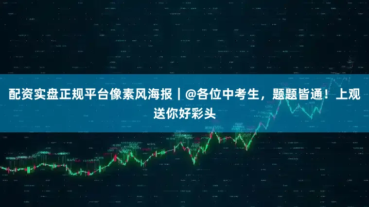 配资实盘正规平台像素风海报｜@各位中考生，题题皆通！上观送你好彩头