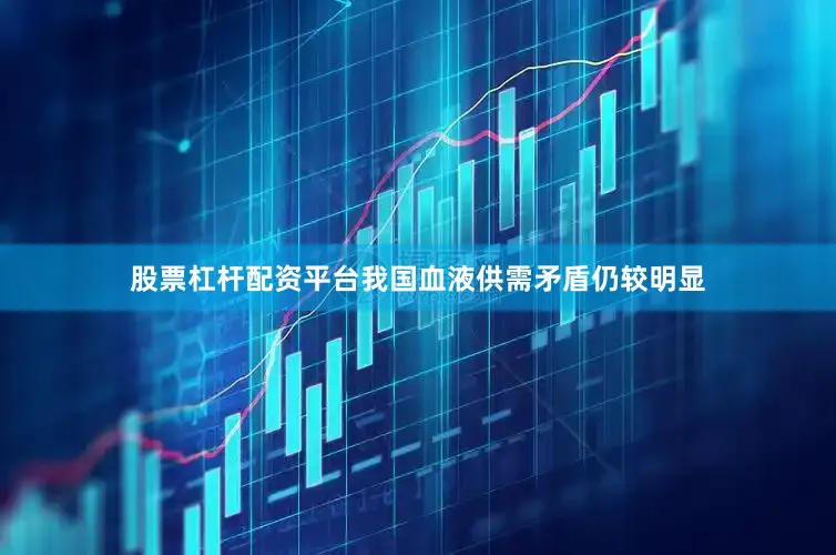 股票杠杆配资平台我国血液供需矛盾仍较明显