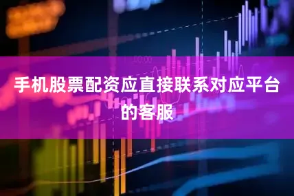 手机股票配资应直接联系对应平台的客服