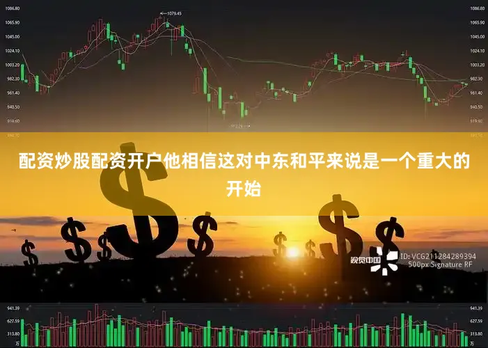 配资炒股配资开户他相信这对中东和平来说是一个重大的开始