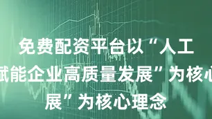 免费配资平台以“人工智能赋能企业高质量发展”为核心理念
