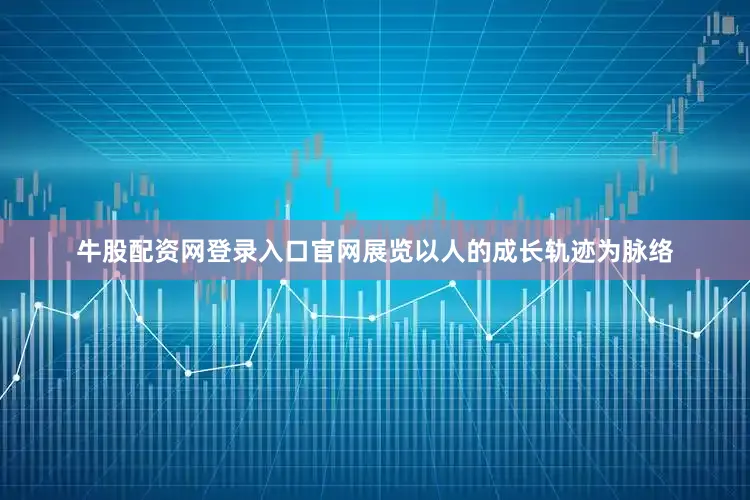牛股配资网登录入口官网展览以人的成长轨迹为脉络