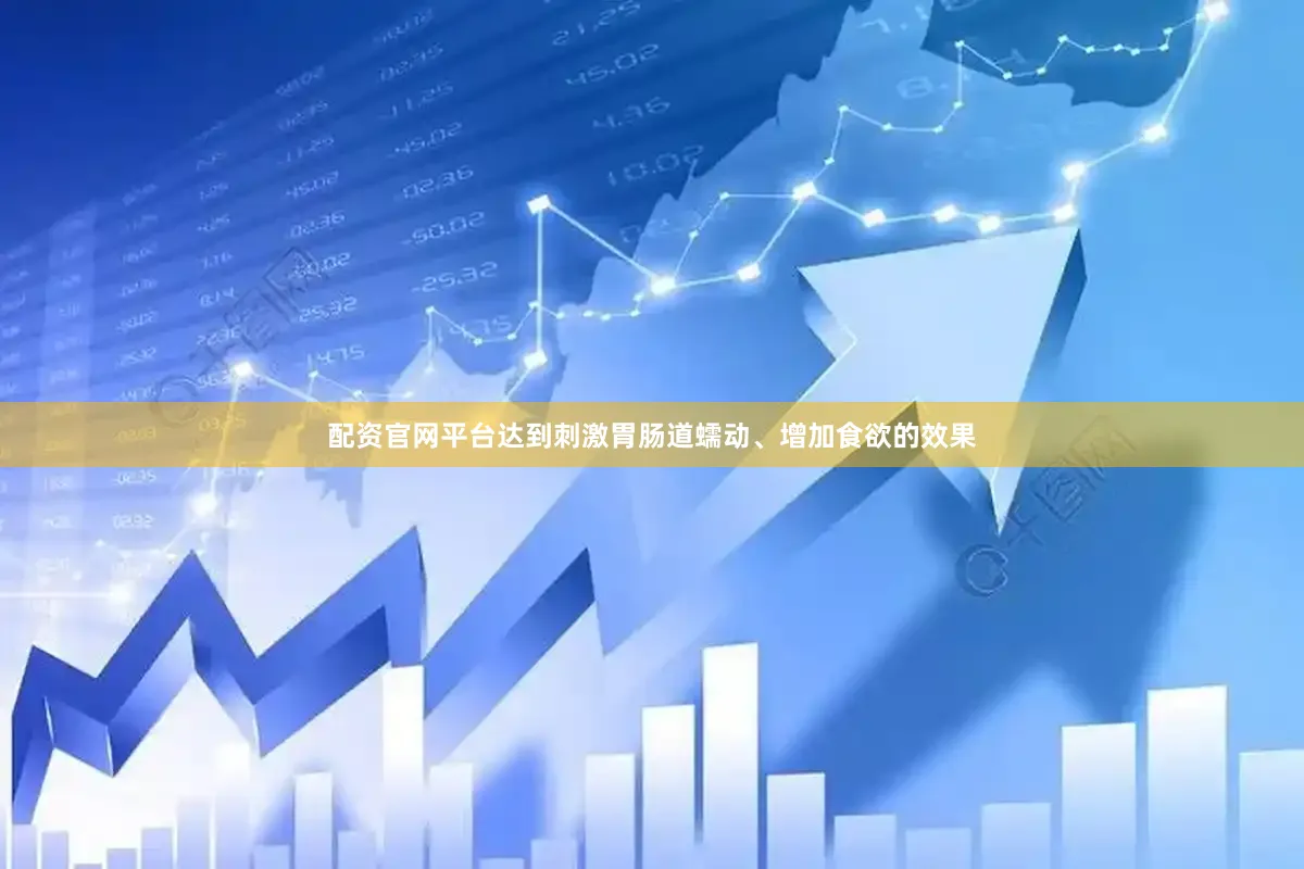 配资官网平台达到刺激胃肠道蠕动、增加食欲的效果