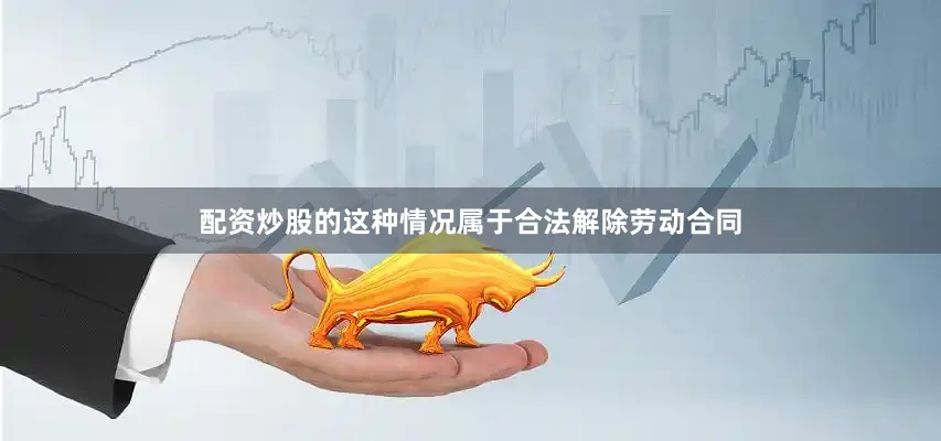 配资炒股的这种情况属于合法解除劳动合同