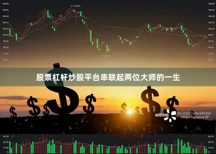 股票杠杆炒股平台串联起两位大师的一生