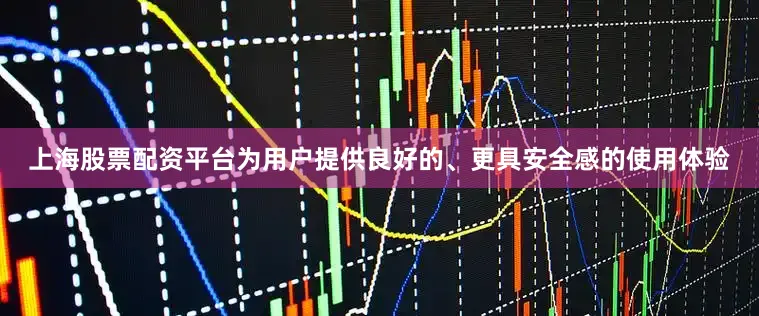 上海股票配资平台为用户提供良好的、更具安全感的使用体验