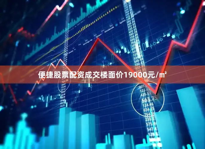 便捷股票配资成交楼面价19000元/㎡