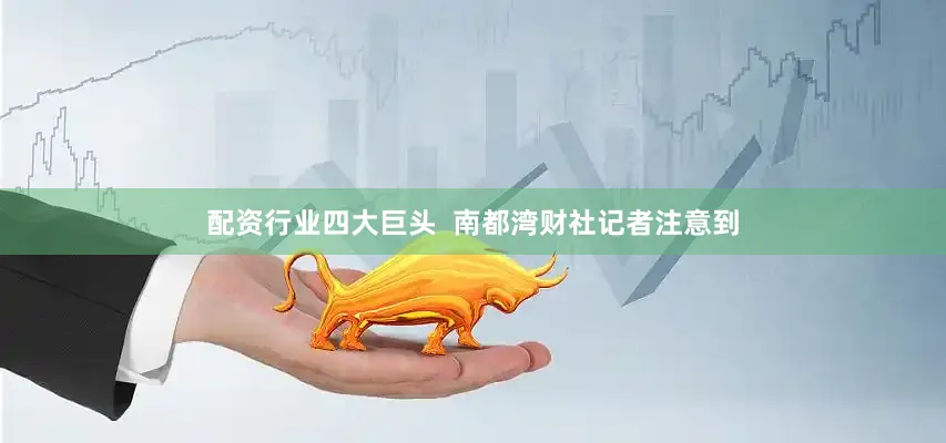 配资行业四大巨头  南都湾财社记者注意到