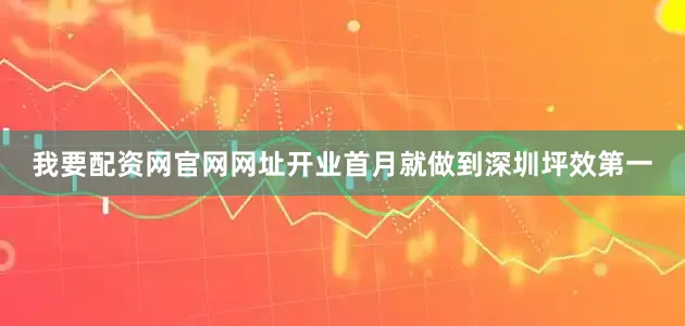 我要配资网官网网址开业首月就做到深圳坪效第一