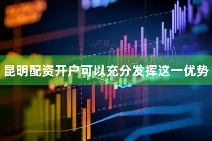 昆明配资开户可以充分发挥这一优势