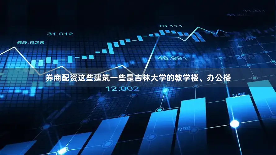券商配资这些建筑一些是吉林大学的教学楼、办公楼