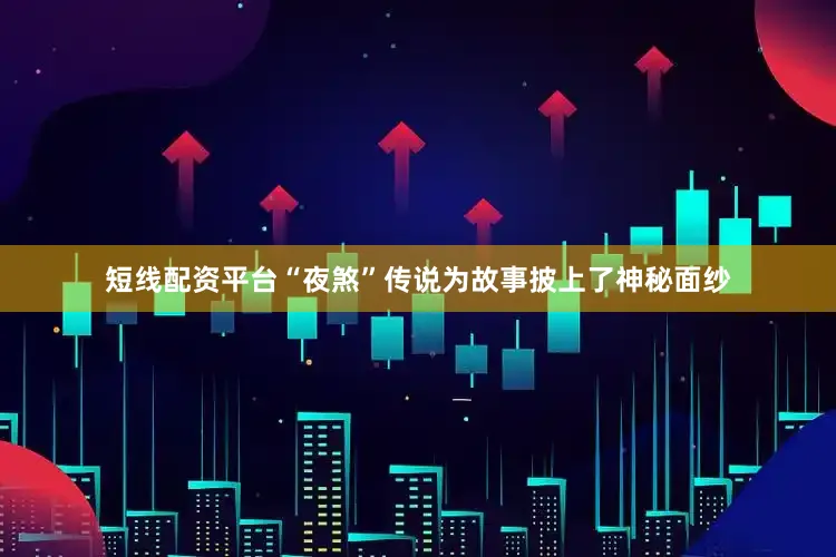 短线配资平台“夜煞”传说为故事披上了神秘面纱