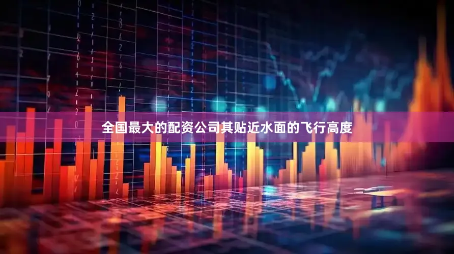 全国最大的配资公司其贴近水面的飞行高度