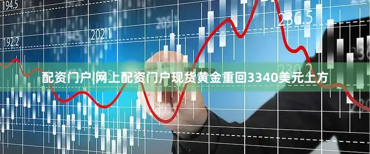 配资门户|网上配资门户现货黄金重回3340美元上方