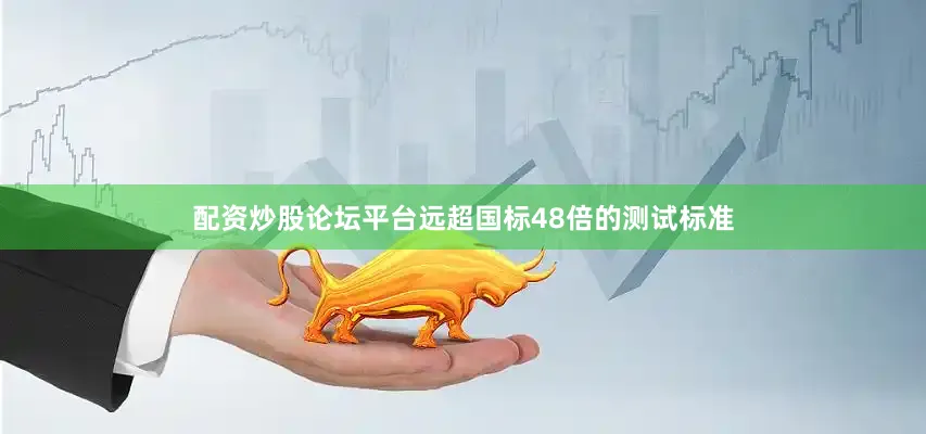 配资炒股论坛平台远超国标48倍的测试标准