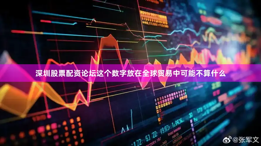 深圳股票配资论坛这个数字放在全球贸易中可能不算什么
