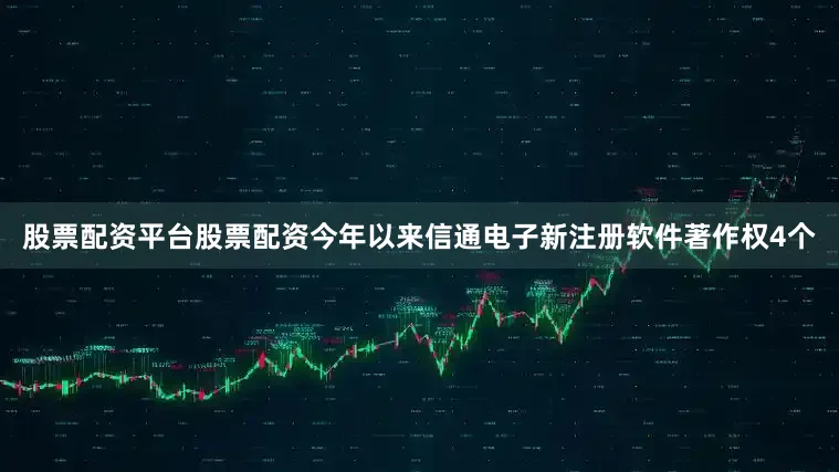 股票配资平台股票配资今年以来信通电子新注册软件著作权4个