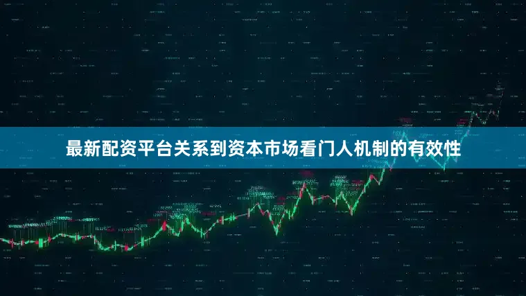 最新配资平台关系到资本市场看门人机制的有效性