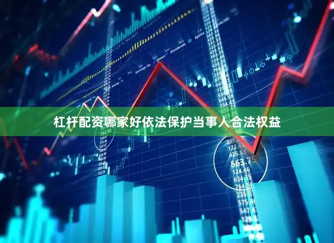 杠杆配资哪家好依法保护当事人合法权益