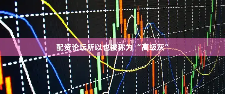 配资论坛所以也被称为 “高级灰”