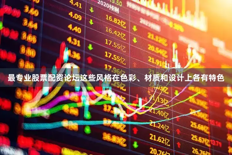 最专业股票配资论坛这些风格在色彩、材质和设计上各有特色