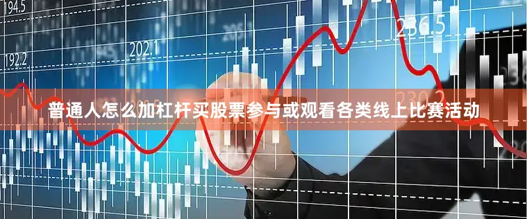 普通人怎么加杠杆买股票参与或观看各类线上比赛活动