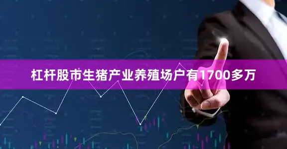 杠杆股市生猪产业养殖场户有1700多万