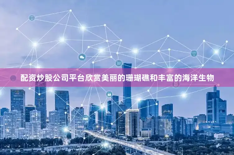 配资炒股公司平台欣赏美丽的珊瑚礁和丰富的海洋生物