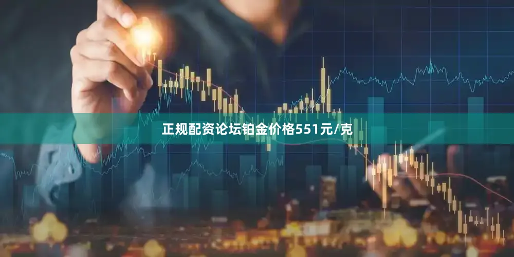 正规配资论坛铂金价格551元/克