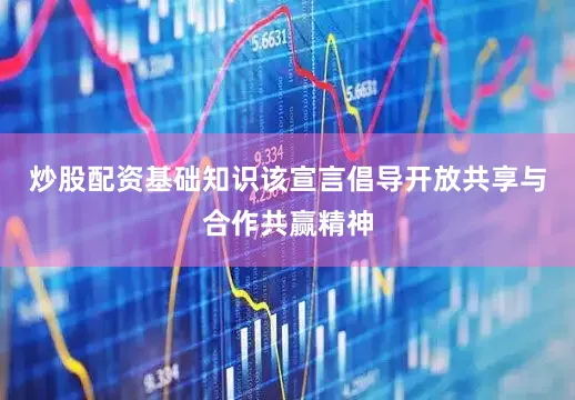 炒股配资基础知识该宣言倡导开放共享与合作共赢精神