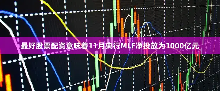 最好股票配资意味着11月央行MLF净投放为1000亿元